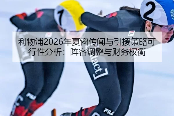 利物浦2026年夏窗传闻与引援策略可行性分析：阵容调整与财务权衡