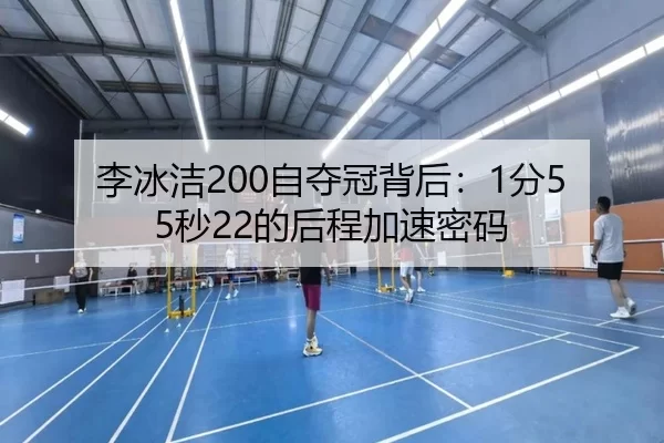 李冰洁200自夺冠背后：1分55秒22的后程加速密码