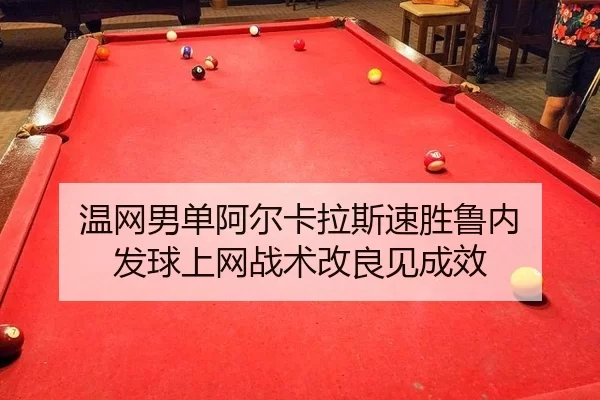 温网男单阿尔卡拉斯速胜鲁内 发球上网战术改良见成效