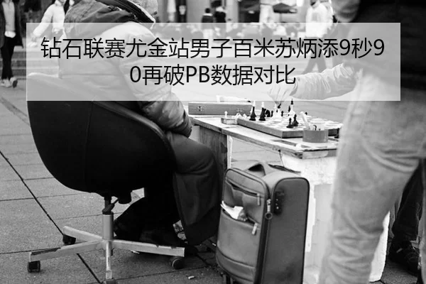 钻石联赛尤金站男子百米苏炳添9秒90再破PB数据对比