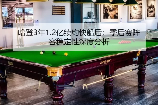 哈登3年1.2亿续约快船后：季后赛阵容稳定性深度分析